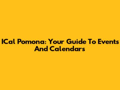 ICal Pomona: Your Guide To Events And Calendars