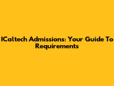 ICaltech Admissions: Your Guide To Requirements
