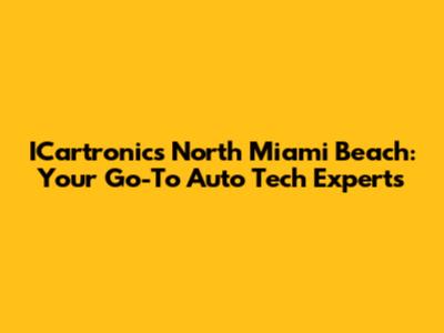 ICartronics North Miami Beach: Your Go-To Auto Tech Experts