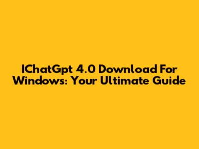 IChatGpt 4.0 Download For Windows: Your Ultimate Guide