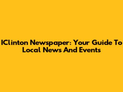 IClinton Newspaper: Your Guide To Local News And Events