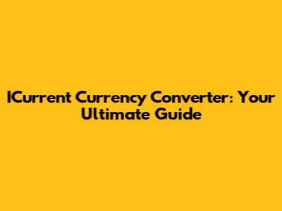 ICurrent Currency Converter: Your Ultimate Guide