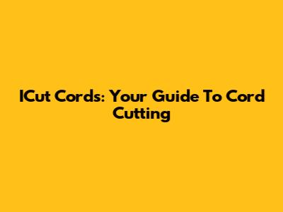ICut Cords: Your Guide To Cord Cutting