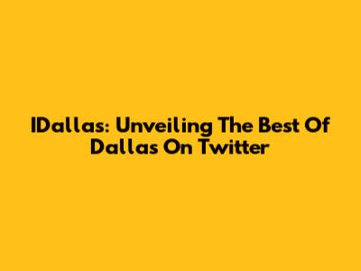 IDallas: Unveiling The Best Of Dallas On Twitter