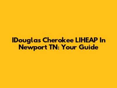 IDouglas Cherokee LIHEAP In Newport TN: Your Guide