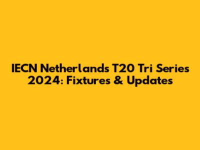 IECN Netherlands T20 Tri Series 2024: Fixtures & Updates