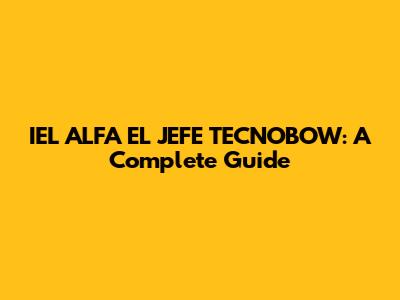 IEL ALFA EL JEFE TECNOBOW: A Complete Guide