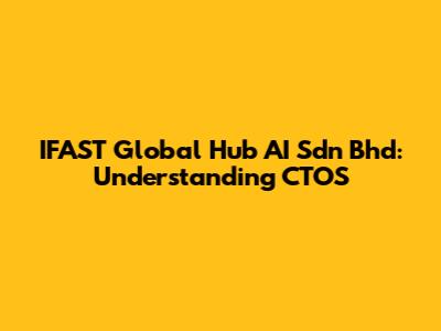 IFAST Global Hub AI Sdn Bhd: Understanding CTOS