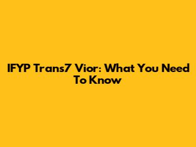 IFYP Trans7 Vior: What You Need To Know