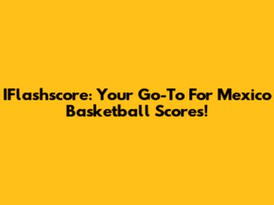 IFlashscore: Your Go-To For Mexico Basketball Scores!