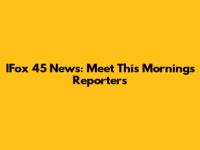 IFox 45 News: Meet This Morning's Reporters