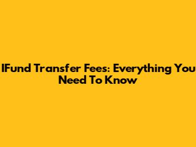 IFund Transfer Fees: Everything You Need To Know