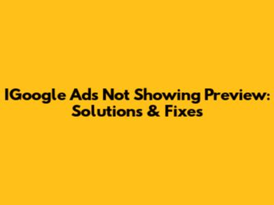 IGoogle Ads Not Showing Preview: Solutions & Fixes