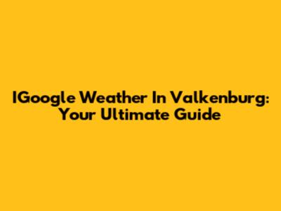 IGoogle Weather In Valkenburg: Your Ultimate Guide
