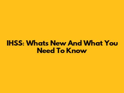 IHSS: What's New And What You Need To Know