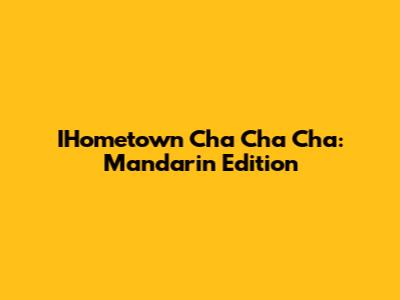 IHometown Cha Cha Cha: Mandarin Edition