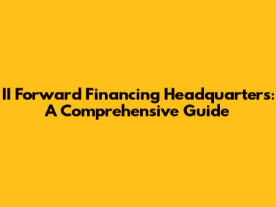 II Forward Financing Headquarters: A Comprehensive Guide