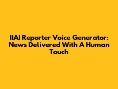 IIAI Reporter Voice Generator: News Delivered With A Human Touch