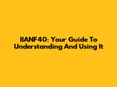 IIANF40: Your Guide To Understanding And Using It