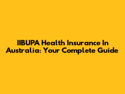 IIBUPA Health Insurance In Australia: Your Complete Guide