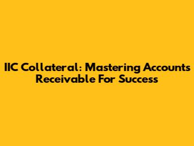 IIC Collateral: Mastering Accounts Receivable For Success