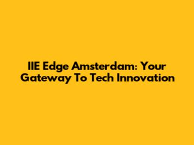 IIE Edge Amsterdam: Your Gateway To Tech Innovation