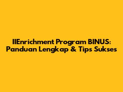 IIEnrichment Program BINUS: Panduan Lengkap & Tips Sukses