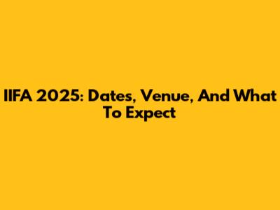 IIFA 2025: Dates, Venue, And What To Expect