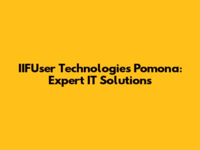 IIFUser Technologies Pomona: Expert IT Solutions
