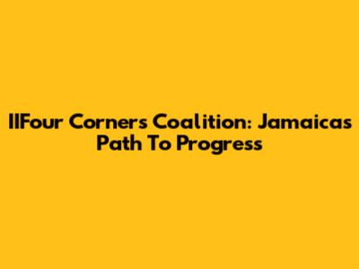 IIFour Corners Coalition: Jamaica's Path To Progress