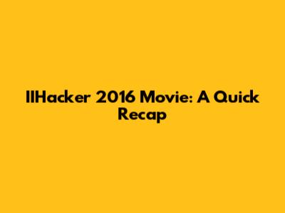 IIHacker 2016 Movie: A Quick Recap