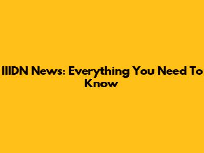 IIIDN News: Everything You Need To Know