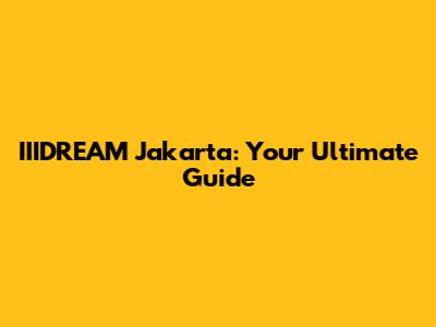 IIIDREAM Jakarta: Your Ultimate Guide