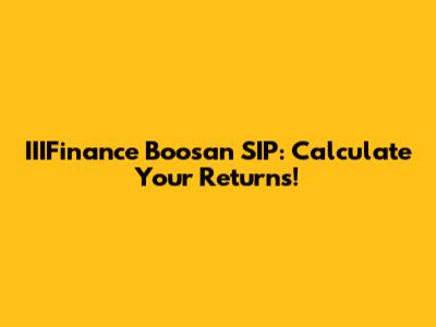 IIIFinance Boosan SIP: Calculate Your Returns!