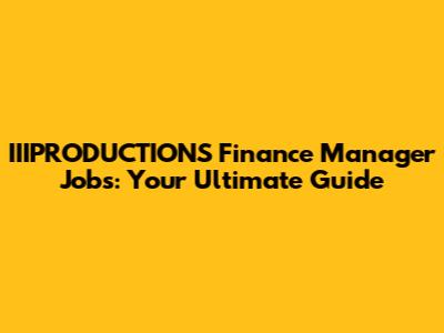 IIIPRODUCTIONS Finance Manager Jobs: Your Ultimate Guide
