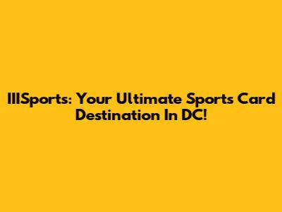 IIISports: Your Ultimate Sports Card Destination In DC!