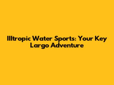 IIItropic Water Sports: Your Key Largo Adventure