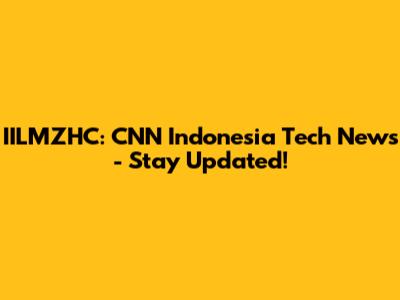 IILMZHC: CNN Indonesia Tech News - Stay Updated!