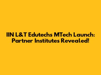IIN L&T Edutech's MTech Launch: Partner Institutes Revealed!