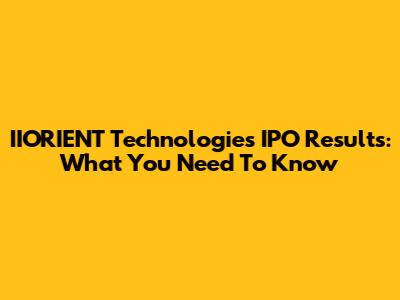 IIORIENT Technologies IPO Results: What You Need To Know