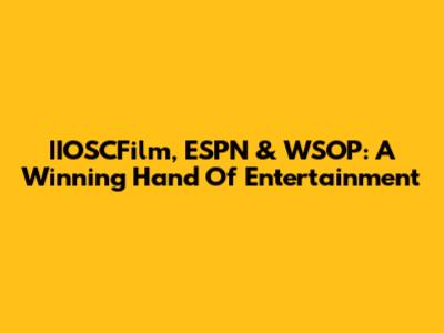 IIOSCFilm, ESPN & WSOP: A Winning Hand Of Entertainment