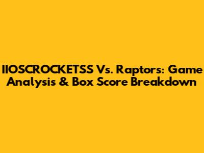IIOSCROCKETSS Vs. Raptors: Game Analysis & Box Score Breakdown