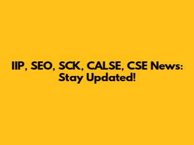 IIP, SEO, SCK, CALSE, CSE News: Stay Updated!