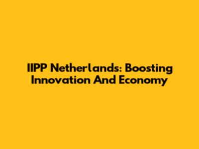 IIPP Netherlands: Boosting Innovation And Economy