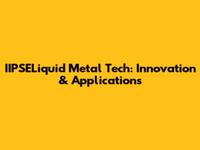 IIPSELiquid Metal Tech: Innovation & Applications