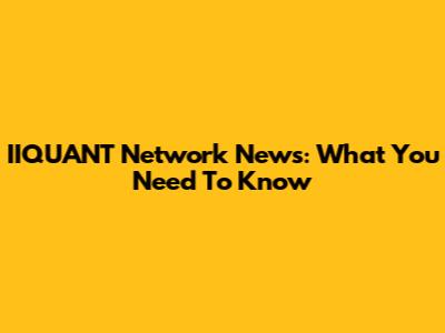 IIQUANT Network News: What You Need To Know