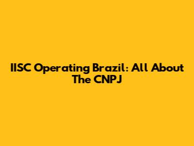 IISC Operating Brazil: All About The CNPJ