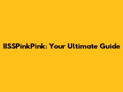 IISSPinkPink: Your Ultimate Guide