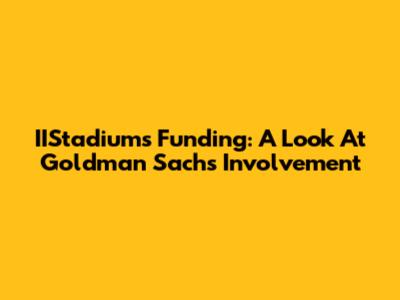 IIStadium's Funding: A Look At Goldman Sachs' Involvement