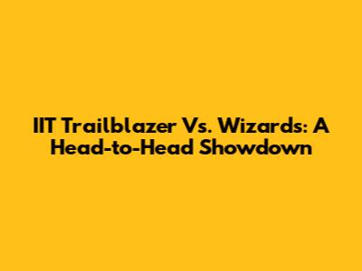 IIT Trailblazer Vs. Wizards: A Head-to-Head Showdown